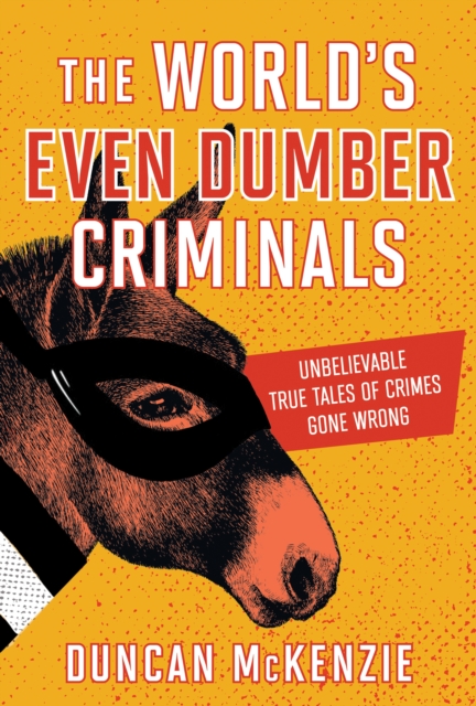 The World's Even Dumber Criminals : Unbelievable True Tales of Crime Gone Wrong, EPUB eBook