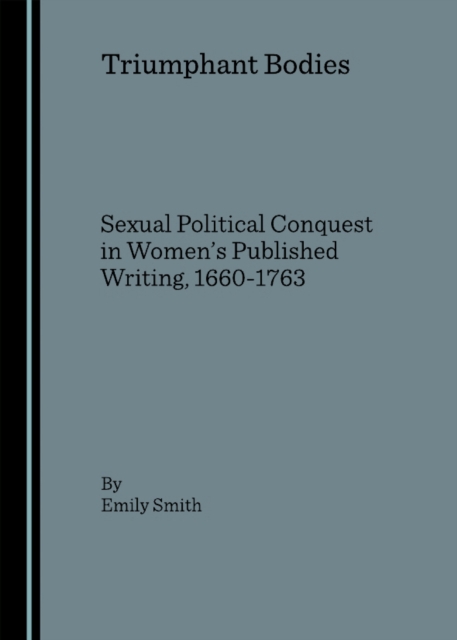 None Triumphant Bodies : Sexual Political Conquest in Women's Published Writing, 1660-1763, PDF eBook