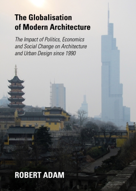 The Globalisation of Modern Architecture : The Impact of Politics, Economics and Social Change on Architecture and Urban Design since 1990, PDF eBook