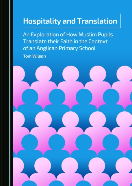 None Hospitality and Translation : An Exploration of How Muslim Pupils Translate their Faith in the Context of an Anglican Primary School, PDF eBook