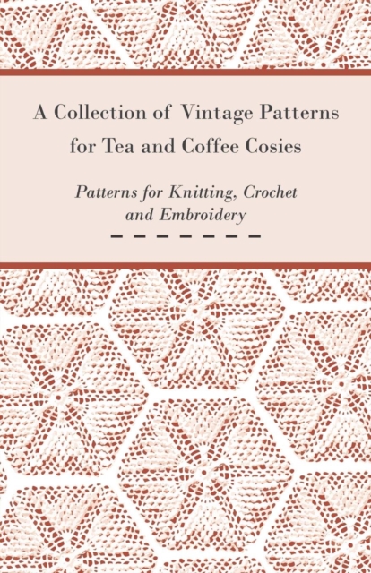 A Collection of Vintage Patterns for Tea and Coffee Cosies; Patterns for Knitting, Crochet and Embroidery, EPUB eBook
