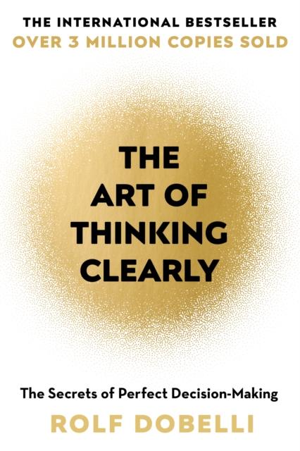 The Art of Thinking Clearly : The Secrets of Perfect Decision-Making, Paperback / softback Book