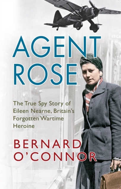Agent Rose : The True Spy Story of Eileen Nearne, Britain's Forgotten Wartime Heroine, EPUB eBook