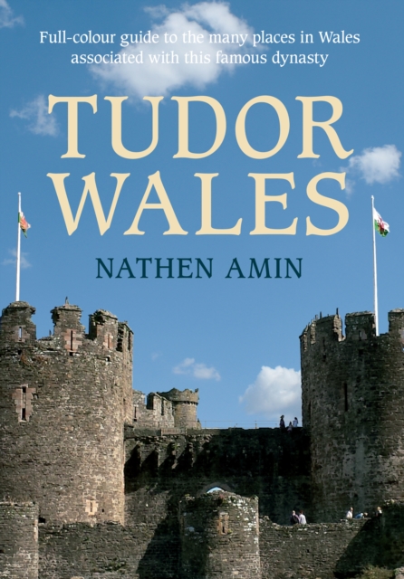 Tudor Wales : Full-Colour Guide to the Many Places in Wales Associated with This Famous Dynasty, Paperback / softback Book
