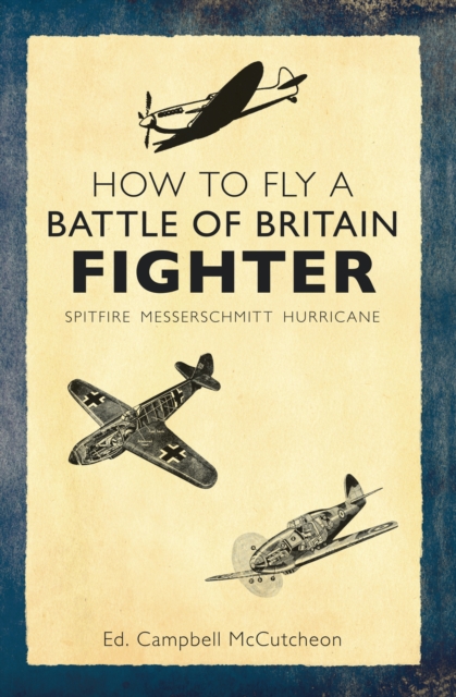 How to Fly a Battle of Britain Fighter : Spitfire, Messerschmitt, Hurricane, Paperback / softback Book