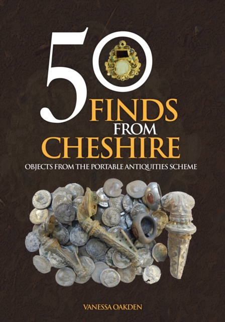 50 Finds From Cheshire : Objects from the Portable Antiquities Scheme, EPUB eBook