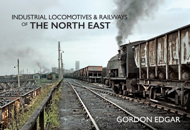 Industrial Locomotives & Railways of The North East, Paperback / softback Book