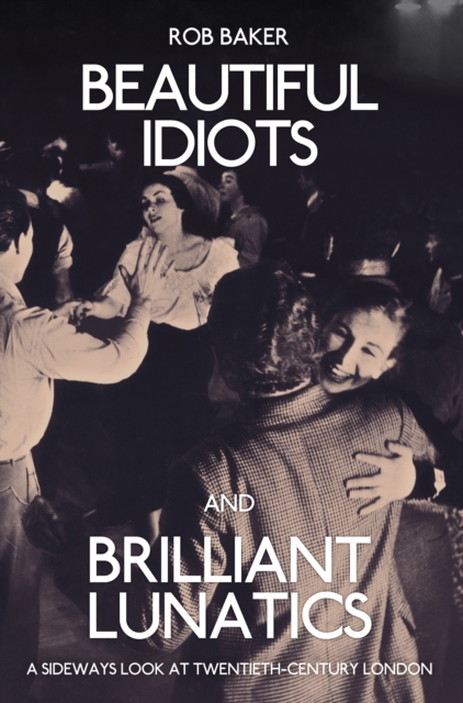 Beautiful Idiots and Brilliant Lunatics : A Sideways Look at Twentieth-Century London, EPUB eBook