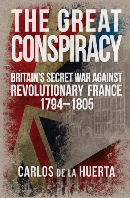 The Great Conspiracy : Britain's Secret War against Revolutionary France, 1794-1805, EPUB eBook
