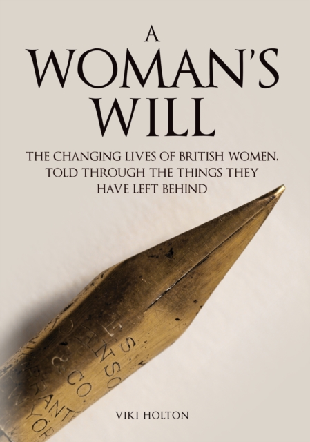 A Woman's Will : The Changing Lives of British Women, Told Through the Things They Have Left Behind, Hardback Book