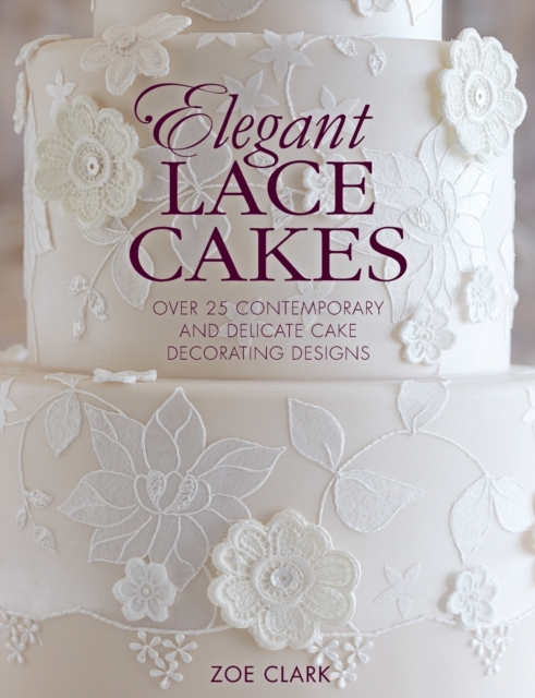 Elegant Lace Cakes : Over 25 Contemporary and Delicate Cake Decorating Designs, Paperback / softback Book
