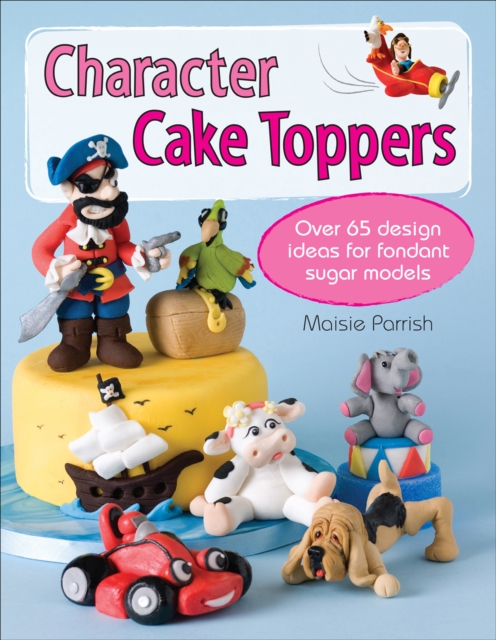 Character Cake Toppers : Over 65 designs for sugar fondant models, EPUB eBook