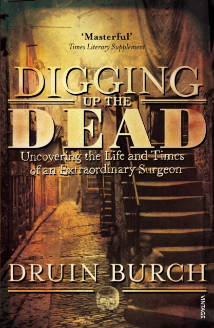 Digging Up the Dead : Uncovering the Life and Times of an Extraordinary Surgeon, EPUB eBook