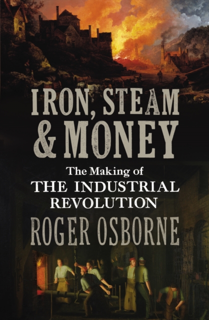 Iron, Steam & Money : The Making of the Industrial Revolution, EPUB eBook
