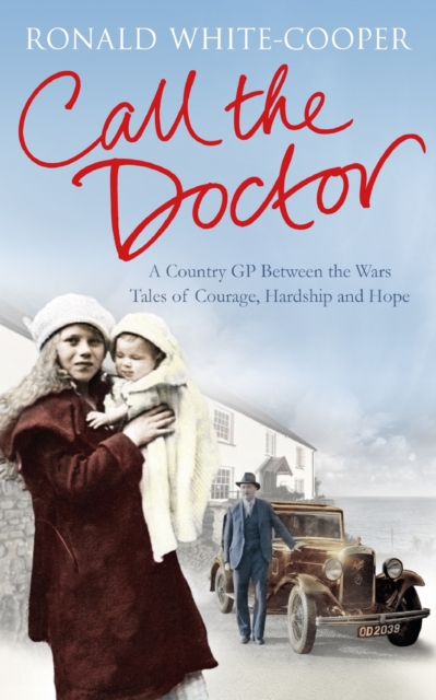 Call the Doctor : A Country GP Between the Wars, Tales of Courage, Hardship and Hope, EPUB eBook