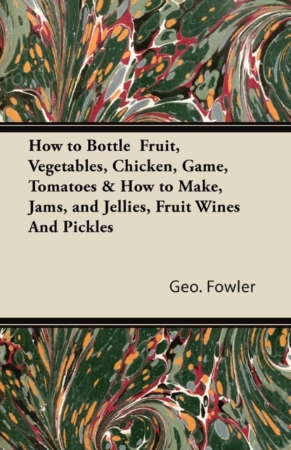 How to Bottle Fruit, Vegetables, Chicken, Game, Tomatoes & How to Make, Jams, and Jellies, Fruit Wines and Pickles, EPUB eBook