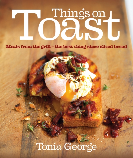 Things on Toast : Meals from the grill - the best thing since sliced bread, EPUB eBook