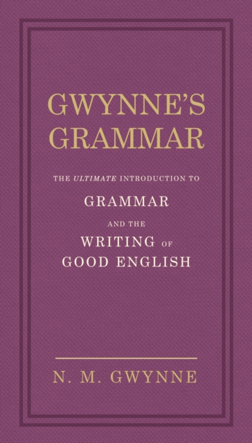 Gwynne's Grammar : The Ultimate Introduction to Grammar and the Writing of Good English. Incorporating also Strunk’s Guide to Style., EPUB eBook