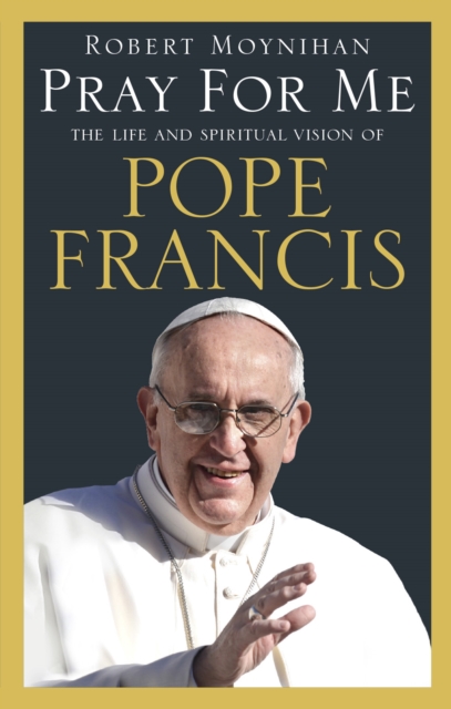 Pray For Me : The Life and Spiritual Vision of Pope Francis, EPUB eBook