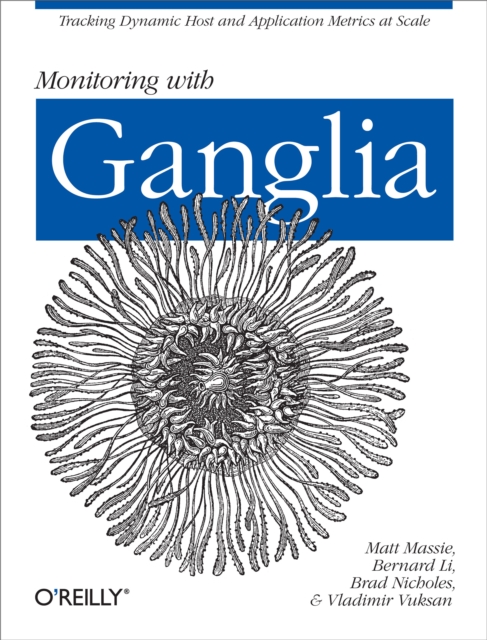 Monitoring with Ganglia : Tracking Dynamic Host and Application Metrics at Scale, PDF eBook