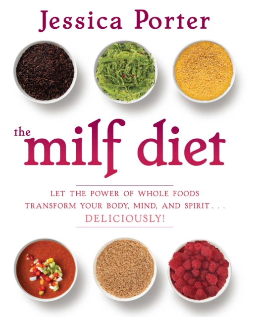 The MILF Diet : Let the Power of Whole Foods Transform Your Body, Mind, and Spirit . . . Deliciously!, EPUB eBook