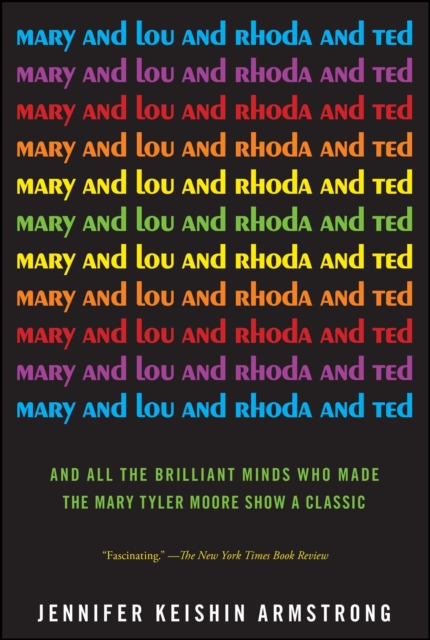 Mary and Lou and Rhoda and Ted : And all the Brilliant Minds Who Made The Mary Tyler Moore Show a Classic, EPUB eBook