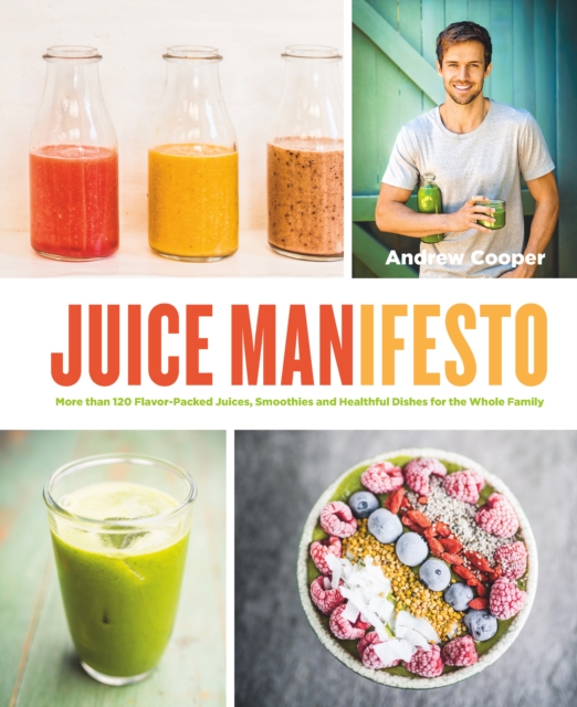 Juice Manifesto : More than 120 Flavor-Packed Juices, Smoothies and Healthful Meals for the Whole Family, EPUB eBook