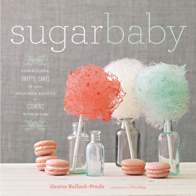 Sugar Baby : Confections, Candies, Cakes & Other Delicious Recipes for Cooking with Sugar, EPUB eBook