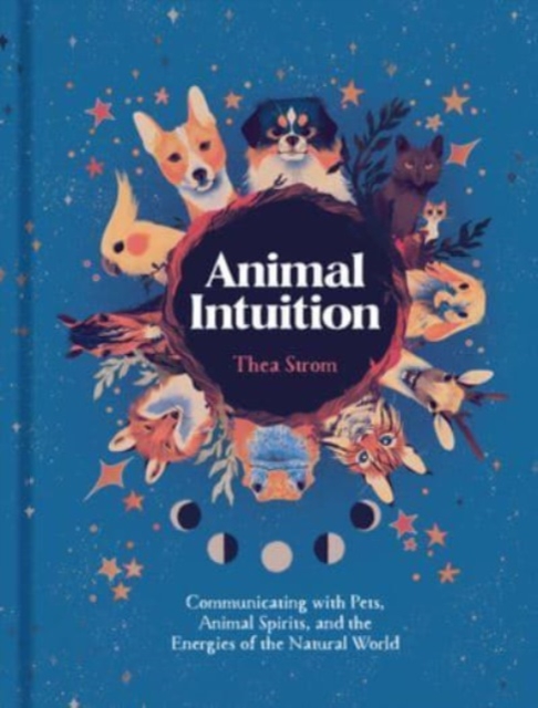 Animal Intuition : Communicating with Pets, Animal Spirits, and the Energies of the Natural World, Hardback Book