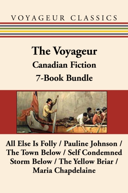 The Voyageur Classic Canadian Fiction 7-Book Bundle : All Else Is Folly / Pauline Johnson / The Town Below / Self Condemned / Storm Below / The Yellow Briar / Maria Chapdelaine, EPUB eBook