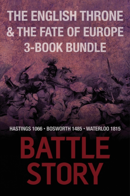 Battle Stories - The English Throne and the Fate of Europe 3-Book Bundle : Hastings 1066 / Bosworth 1485 / Waterloo 1815, EPUB eBook