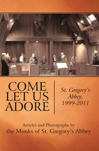 Come Let Us Adore : St. Gregory's Abbey, 1999-2011, EPUB eBook