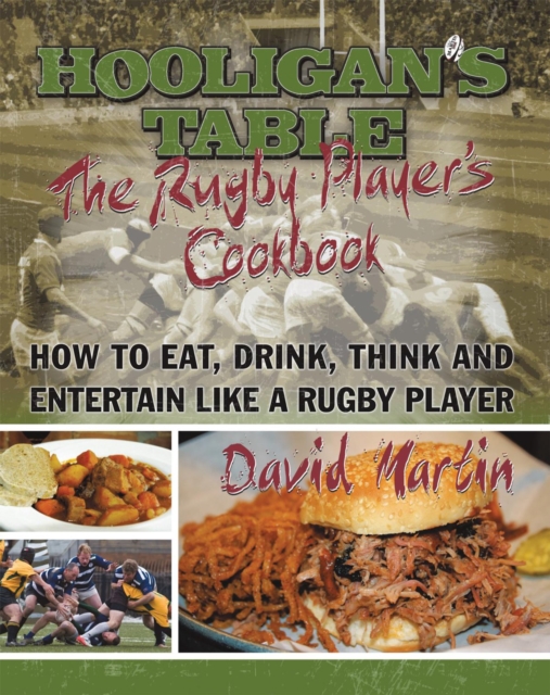 The Hooligan's Table : The Rugby Player'S Cookbook: How to Eat, Drink, Think and Entertain Like a Rugby Player, EPUB eBook