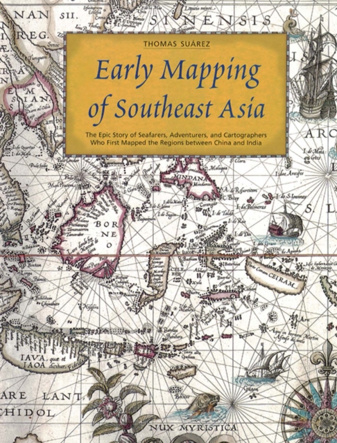 Early Mapping of Southeast Asia : The Epic Story of Seafarers, Adventurers, and Cartographers Who First Mapped the Regions Between China and India, EPUB eBook