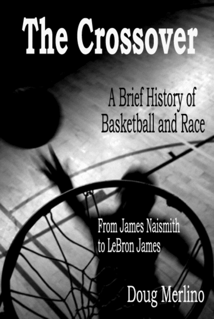 Crossover: A Brief History of Basketball and Race, From James Naismith to LeBron James, EPUB eBook