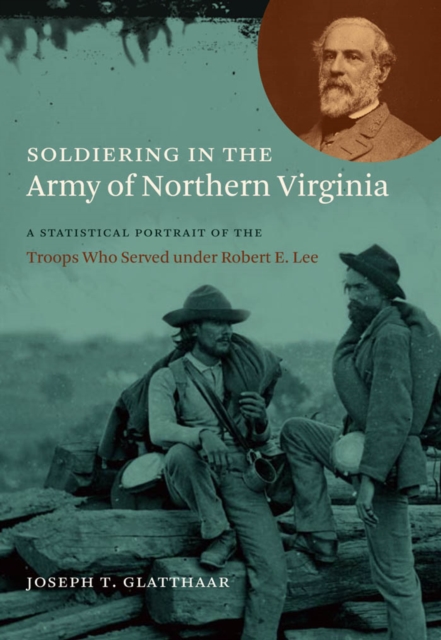 Soldiering in the Army of Northern Virginia : A Statistical Portrait of the Troops Who Served under Robert E. Lee, PDF eBook