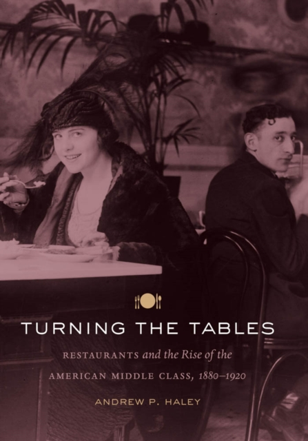 Turning the Tables : Restaurants and the Rise of the American Middle Class, 1880-1920, PDF eBook