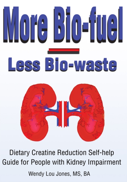 More Bio-Fuel --- Less Bio-Waste : Dietary Creatine Reduction Self-Help Guide for People with Kidney Impairment, EPUB eBook