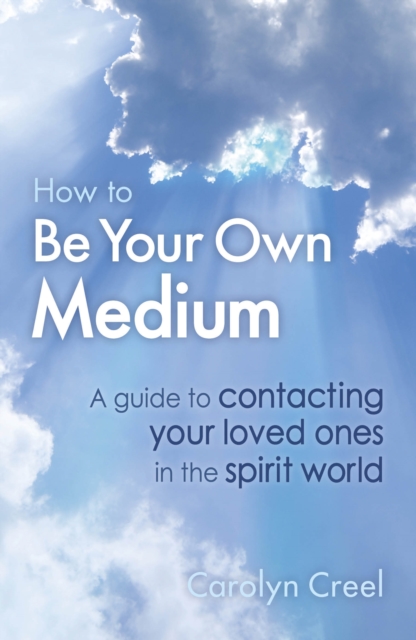 How To Be Your Own Medium : A Guide to Contacting Your Loved Ones in the Spirit World, EPUB eBook