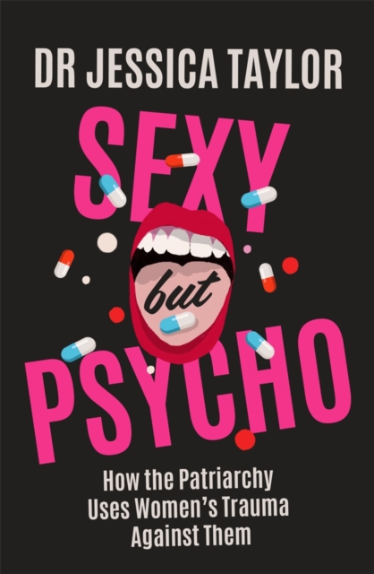 Sexy But Psycho : How the Patriarchy Uses Women s Trauma Against Them, EPUB eBook
