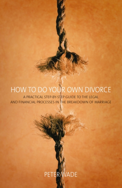 How To Do Your Own Divorce : A Practical Step-by-step Guide to the Legal and Financial Processes in the Breakdown of Marriage, EPUB eBook