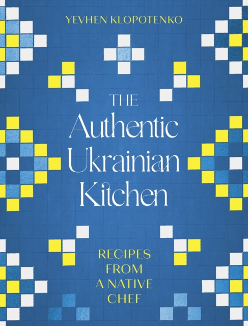 The Authentic Ukrainian Kitchen : Recipes from a Native Chef, Hardback Book
