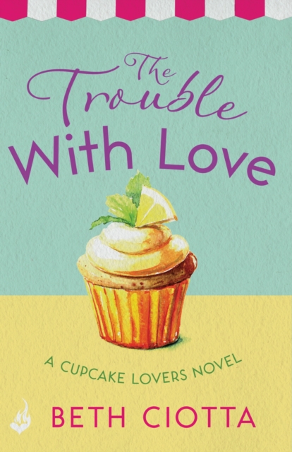 The Trouble With Love (Cupcake Lovers Book 2) : A sparkling romance of old flames and new chances, EPUB eBook