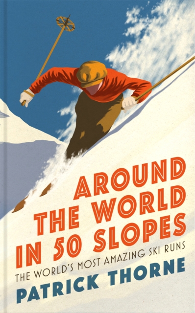 Around The World in 50 Slopes : The stories behind the world’s most amazing ski runs, Hardback Book