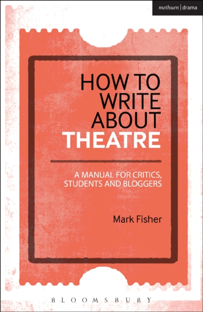 How to Write About Theatre : A Manual for Critics, Students and Bloggers, Paperback / softback Book