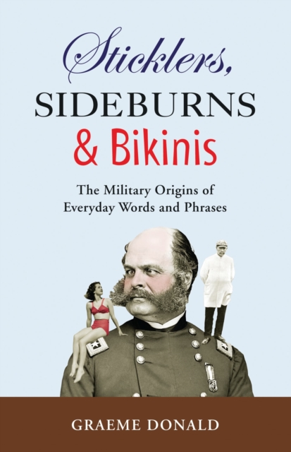 Sticklers, Sideburns and Bikinis : The military origins of everyday words and phrases, EPUB eBook
