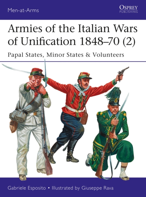 Armies of the Italian Wars of Unification 1848-70 (2) : Papal States, Minor States & Volunteers, Paperback / softback Book
