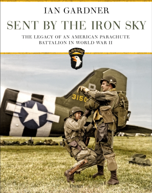Sent by the Iron Sky : The Legacy of an American Parachute Battalion in World War II, Hardback Book