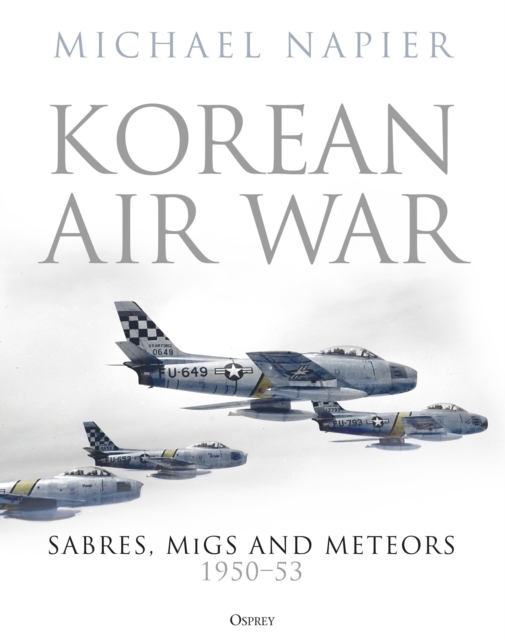Korean Air War : Sabres, MiGs and Meteors, 1950–53, Hardback Book