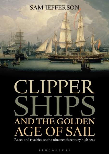 Clipper Ships and the Golden Age of Sail : Races and Rivalries on the Nineteenth Century High Seas, EPUB eBook